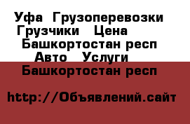 Уфа. Грузоперевозки. Грузчики › Цена ­ 250 - Башкортостан респ. Авто » Услуги   . Башкортостан респ.